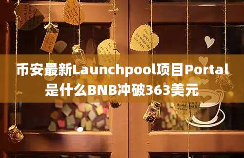 币安最新Launchpool项目Portal是什么BNB冲破363美元