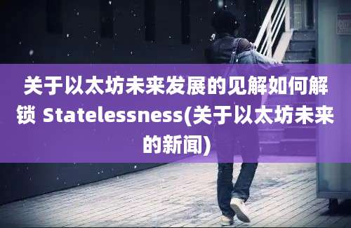 关于以太坊未来发展的见解如何解锁 Statelessness(关于以太坊未来的新闻)