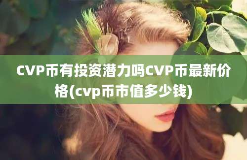 CVP币有投资潜力吗CVP币最新价格(cvp币市值多少钱)