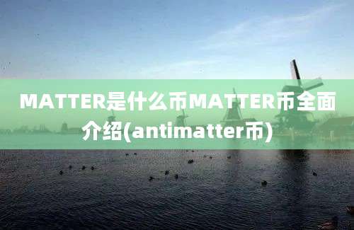 MATTER是什么币MATTER币全面介绍(antimatter币)