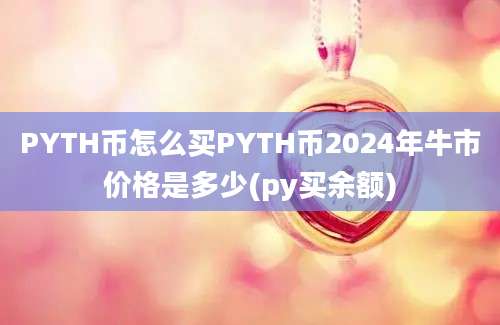 PYTH币怎么买PYTH币2024年牛市价格是多少(py买余额)