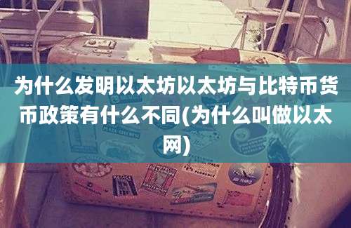 为什么发明以太坊以太坊与比特币货币政策有什么不同(为什么叫做以太网)