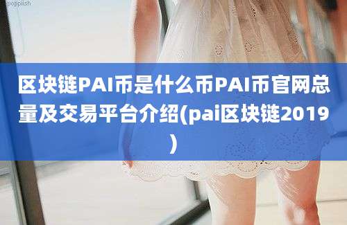 区块链PAI币是什么币PAI币官网总量及交易平台介绍(pai区块链2019)