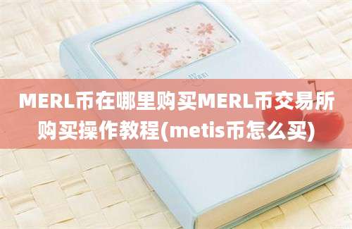 MERL币在哪里购买MERL币交易所购买操作教程(metis币怎么买)