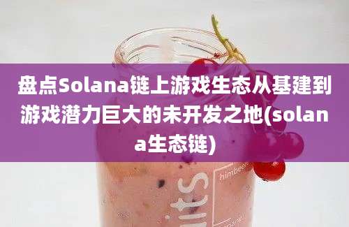 盘点Solana链上游戏生态从基建到游戏潜力巨大的未开发之地(solana生态链)