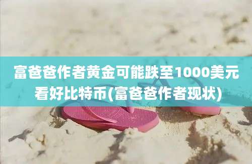 富爸爸作者黄金可能跌至1000美元 看好比特币(富爸爸作者现状)