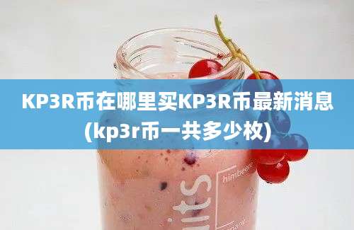 KP3R币在哪里买KP3R币最新消息(kp3r币一共多少枚)