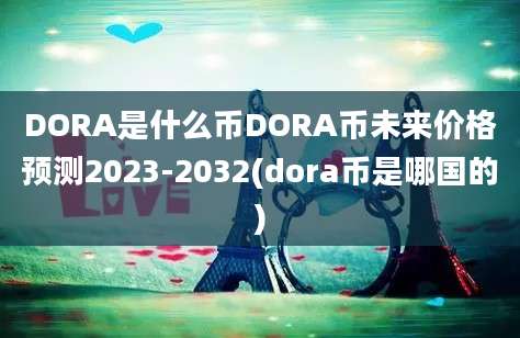 DORA是什么币DORA币未来价格预测2023-2032(dora币是哪国的)