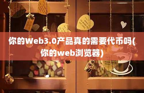 你的Web3.0产品真的需要代币吗(你的web浏览器)