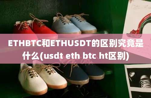 ETHBTC和ETHUSDT的区别究竟是什么(usdt eth btc ht区别)