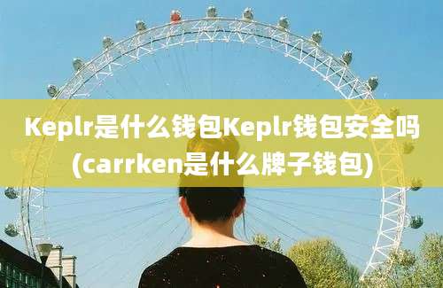 Keplr是什么钱包Keplr钱包安全吗(carrken是什么牌子钱包)