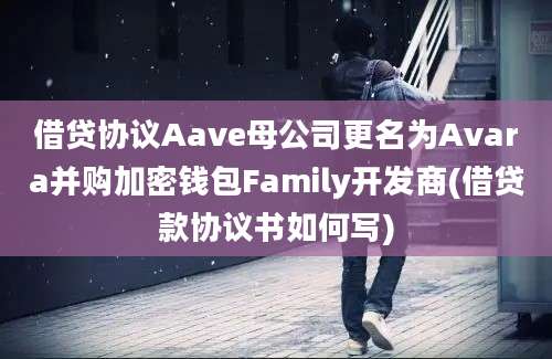 借贷协议Aave母公司更名为Avara并购加密钱包Family开发商(借贷款协议书如何写)