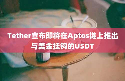 Tether宣布即将在Aptos链上推出与美金挂钩的USDT