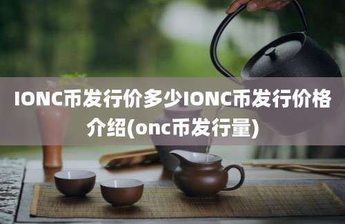 IONC币发行价多少IONC币发行价格介绍(onc币发行量)