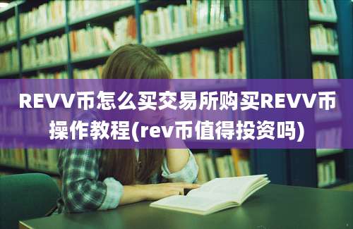 REVV币怎么买交易所购买REVV币操作教程(rev币值得投资吗)