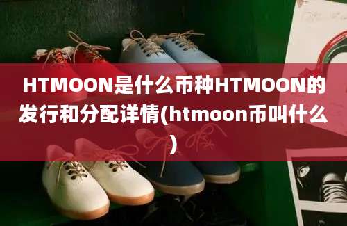 HTMOON是什么币种HTMOON的发行和分配详情(htmoon币叫什么)