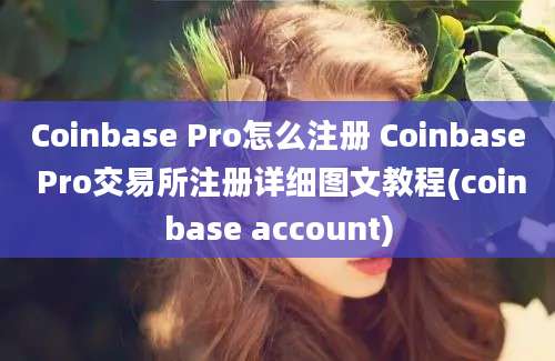 Coinbase Pro怎么注册 Coinbase Pro交易所注册详细图文教程(coinbase account)