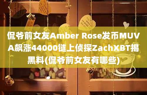 侃爷前女友Amber Rose发币MUVA飙涨44000链上侦探ZachXBT揭黑料(侃爷前女友有哪些)