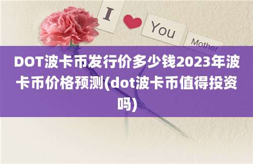 DOT波卡币发行价多少钱2023年波卡币价格预测(dot波卡币值得投资吗)