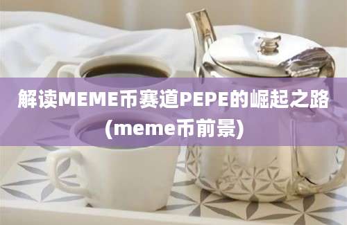 解读MEME币赛道PEPE的崛起之路(meme币前景)