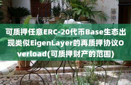 可质押任意ERC-20代币Base生态出现类似EigenLayer的再质押协议Overload(可质押财产的范围)