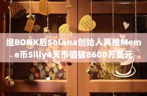 继BONK后Solana创始人再推Meme币Silly4天市值破8600万美元