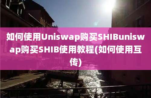 如何使用Uniswap购买SHIBuniswap购买SHIB使用教程(如何使用互传)