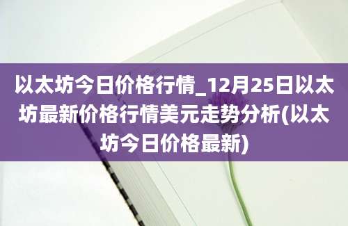 以太坊今日价格行情_12月25日以太坊最新价格行情美元走势分析(以太坊今日价格最新)