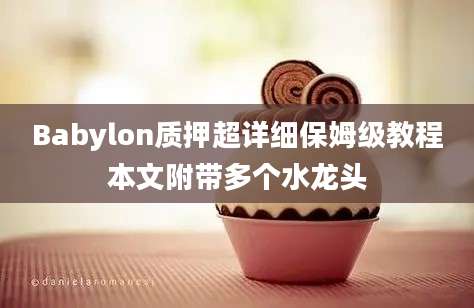 Babylon质押超详细保姆级教程本文附带多个水龙头