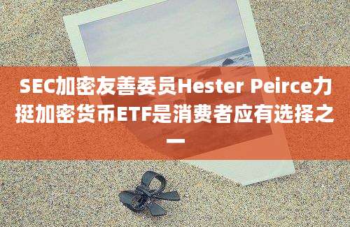 SEC加密友善委员Hester Peirce力挺加密货币ETF是消费者应有选择之一