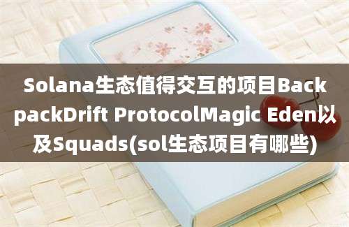 Solana生态值得交互的项目BackpackDrift ProtocolMagic Eden以及Squads(sol生态项目有哪些)