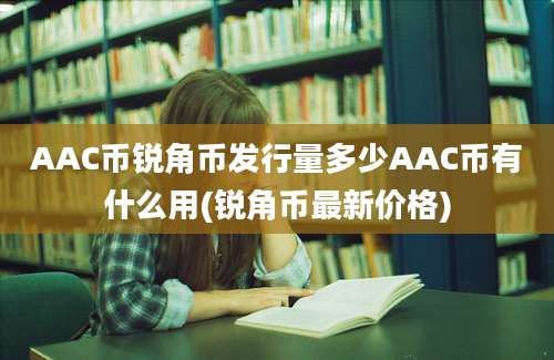 AAC币锐角币发行量多少AAC币有什么用(锐角币最新价格)