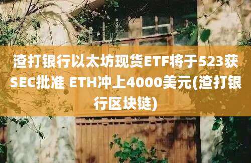 渣打银行以太坊现货ETF将于523获SEC批准 ETH冲上4000美元(渣打银行区块链)