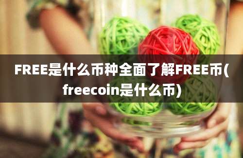 FREE是什么币种全面了解FREE币(freecoin是什么币)