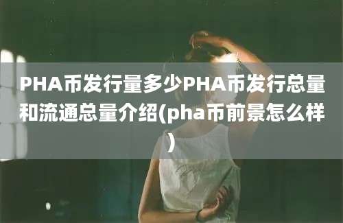 PHA币发行量多少PHA币发行总量和流通总量介绍(pha币前景怎么样)