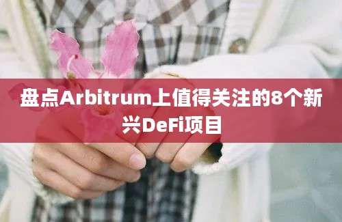 盘点Arbitrum上值得关注的8个新兴DeFi项目