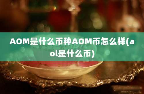 AOM是什么币种AOM币怎么样(aol是什么币)