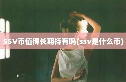 SSV币值得长期持有吗(ssv是什么币)