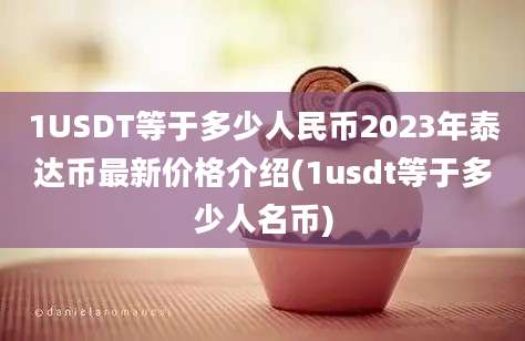 1USDT等于多少人民币2023年泰达币最新价格介绍(1usdt等于多少人名币)