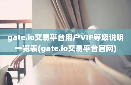 gate.io交易平台用户VIP等级说明一览表(gate.io交易平台官网)