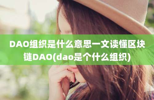 DAO组织是什么意思一文读懂区块链DAO(dao是个什么组织)