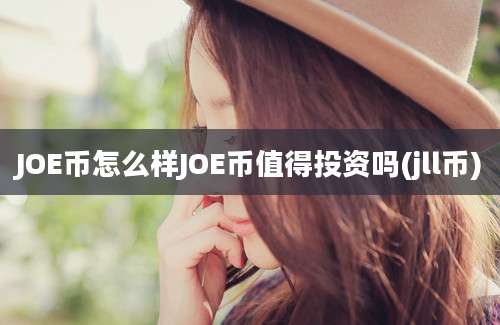 JOE币怎么样JOE币值得投资吗(jll币)