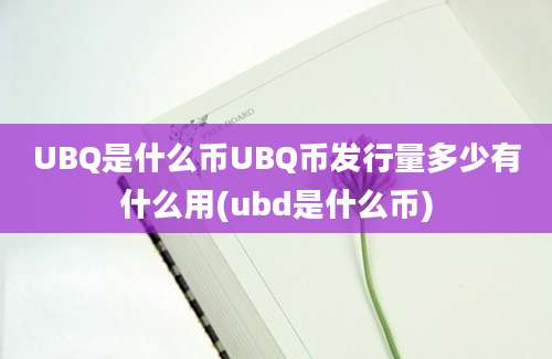 UBQ是什么币UBQ币发行量多少有什么用(ubd是什么币)