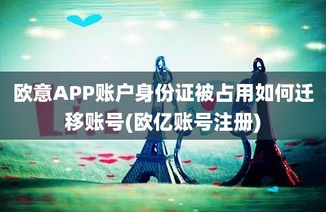 欧意APP账户身份证被占用如何迁移账号(欧亿账号注册)