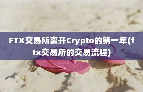 FTX交易所离开Crypto的第一年(ftx交易所的交易流程)