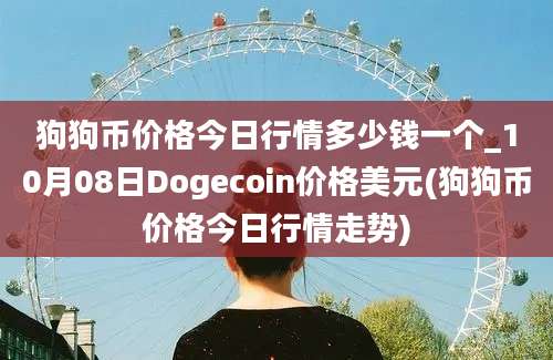 狗狗币价格今日行情多少钱一个_10月08日Dogecoin价格美元(狗狗币价格今日行情走势)