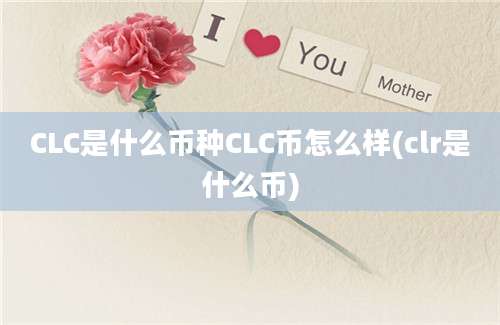 CLC是什么币种CLC币怎么样(clr是什么币)