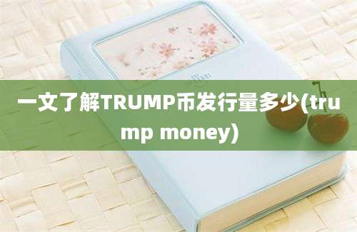 一文了解TRUMP币发行量多少(trump money)