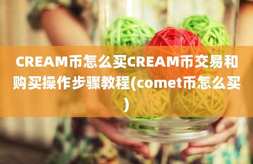 CREAM币怎么买CREAM币交易和购买操作步骤教程(comet币怎么买)