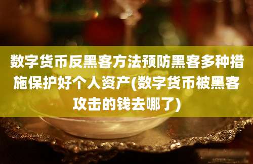 数字货币反黑客方法预防黑客多种措施保护好个人资产(数字货币被黑客攻击的钱去哪了)